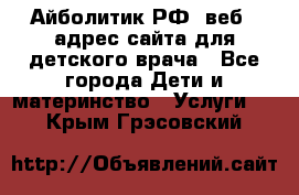 Айболитик.РФ  веб – адрес сайта для детского врача - Все города Дети и материнство » Услуги   . Крым,Грэсовский